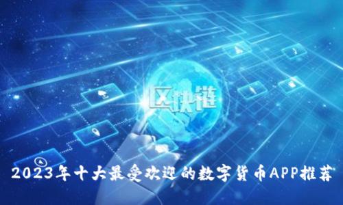 2023年十大最受欢迎的数字货币APP推荐