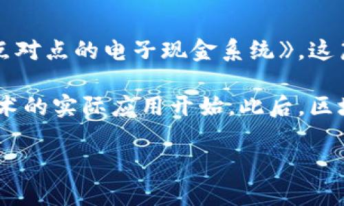 区块链的概念最早是在2008年由一个化名为中本聪（Satoshi Nakamoto）的人或团体提出的。中本聪在那一年发布了白皮书《比特币：一种点对点的电子现金系统》，这篇论文描述了比特币的工作原理，并介绍了区块链作为其核心技术的构成。这一技术被用于记录比特币交易，确保交易的安全性和不可逆转性。

区块链的正式实现是在2009年，当比特币网络上线时，伴随而生的是其第一个区块，通常被称为“创世区块”或“第一个区块”，标志着区块链技术的实际应用开始。此后，区块链技术不断演变，逐步向各个领域拓展。

如果您对区块链的历史、发展及其应用有更深入的兴趣，欢迎提出相关问题或者需求。