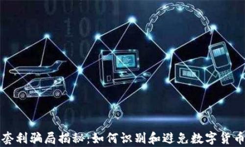 
tpwallet套利骗局揭秘：如何识别和避免数字货币投资陷阱