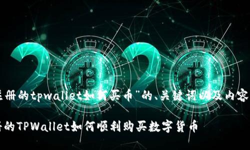 以下是关于“新注册的tpwallet如何买币”的、关键词以及内容主体大纲的构思。

新手指南：新注册的TPWallet如何顺利购买数字货币