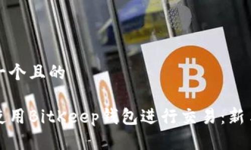 思考一个且的

如何使用BitKeep钱包进行交易：新手指南