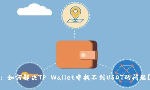 : 如何解决TP Wallet中找不到USDT的问题？