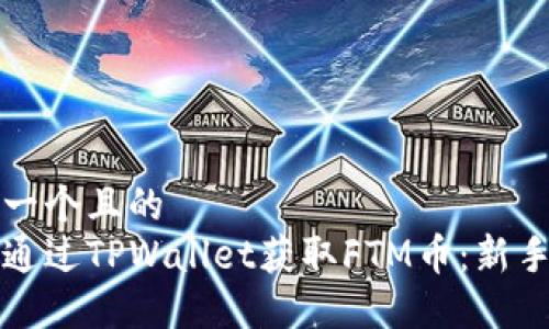 思考一个且的  
如何通过TPWallet获取FTM币：新手指南