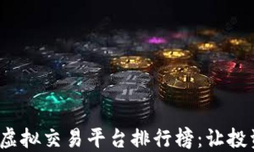 
2023年虚拟交易平台排行榜：让投资更轻松