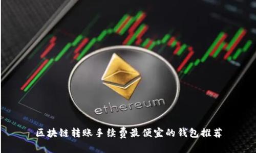 区块链转账手续费最便宜的钱包推荐