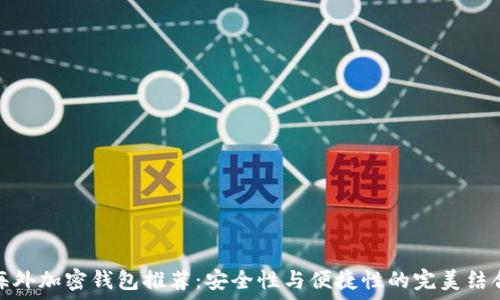   
海外加密钱包推荐：安全性与便捷性的完美结合