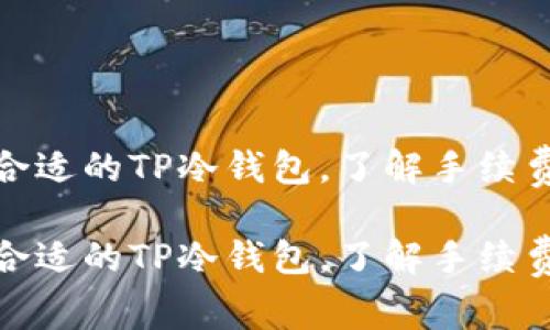 如何选择合适的TP冷钱包，了解手续费及其影响

如何选择合适的TP冷钱包，了解手续费及其影响