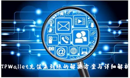 TPWallet充值未到账的解决方案与详细解析