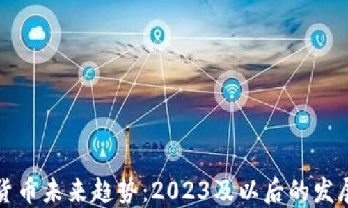 
加密货币未来趋势：2023及以后的发展展望