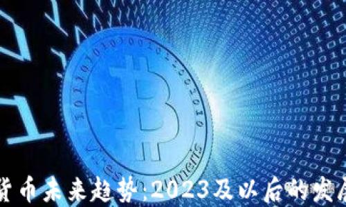 
加密货币未来趋势：2023及以后的发展展望