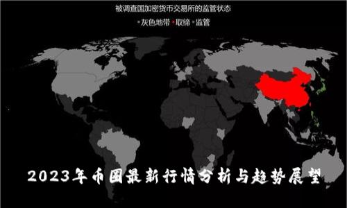 2023年币圈最新行情分析与趋势展望