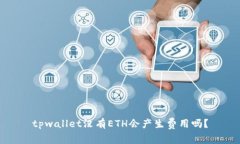 tpwallet没有ETH会产生费用吗？