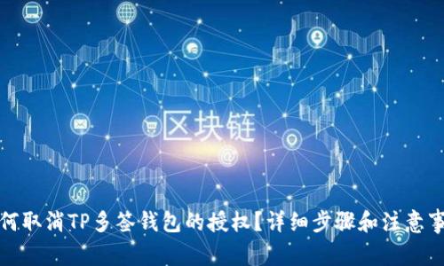 如何取消TP多签钱包的授权？详细步骤和注意事项