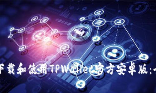 如何安全下载和使用TPWallet官方安卓版：全方位指南