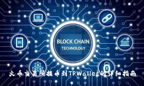 火币交易所提币到TPWallet的详细指南