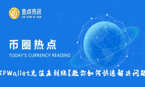 TPWallet充值未到账？教你如何快速解决问题