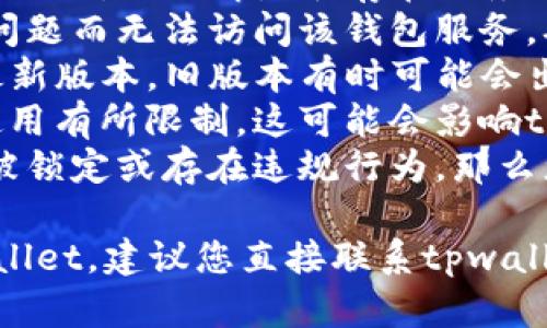 关于tpwallet是否仍然可以使用的问题，首先我们需要确认tpwallet的最新情况。以下是一些可能影响tpwallet使用的因素：

1. **服务状态**：检查tpwallet官方网站或社交媒体，以了解是否存在服务中断或维护公告。
2. **网络连接**：有时候，用户可能会因为网络问题而无法访问该钱包服务。确认您的网络连接是否正常也很重要。
3. **软件更新**：确保您使用的是tpwallet的最新版本，旧版本有时可能会出现兼容性问题。
4. **地区限制**：某些地区可能对加密钱包的使用有所限制，这可能会影响tpwallet的可用性。
5. **账户问题**：如果您的账户出现异常，比如被锁定或存在违规行为，那么您将无法使用tpwallet。

如果以上检查都没有问题，您仍然无法使用tpwallet，建议您直接联系tpwallet的客服，获取更加具体的信息和帮助。