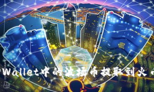 如何将TPWallet中的波场币提取到火币交易所？