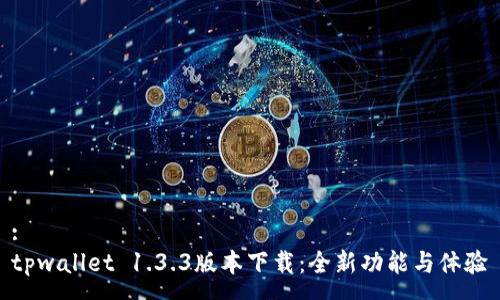 :
tpwallet 1.3.3版本下载：全新功能与体验
