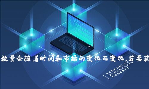 关于tpwallet具体的用户数量，可能因为缺乏实时和公开的数据而难以准确回答。tpwallet作为一个全球性的数字钱包，其用户数量会随着时间和市场的变化而变化。若要获取最新 statistics 或者用户数据，建议访问 tpwallet 的官方网站或者相关的社交媒体平台，以获取官方发布的信息或报告。

如果有其他相关问题，欢迎提出！