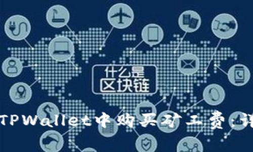 如何在TPWallet中购买矿工费：详尽指南