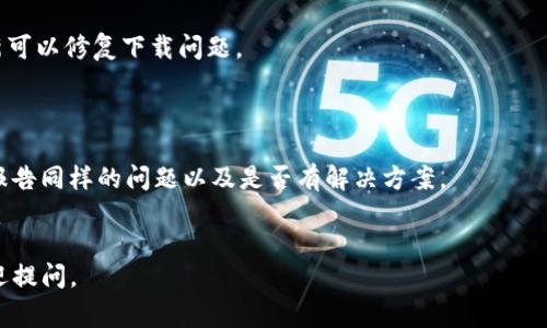 关于你提到的“下载不了tpwallet”的问题，我能提供一些常见的解决方案和建议。不过，首先需要了解TPWallet是什么，它通常是用于管理加密货币的数字钱包。

### 常见问题及解决方案：

1. **应用商店问题**：
   - 有时候，TPWallet可能因为地区限制或错误而无法在应用商店下载。确保你在正确的地区，并尝试清除应用商店的缓存或重新启动设备。

2. **网络连接**：
   - 确保你的网络连接正常。尝试切换Wi-Fi和移动数据，或者重启你的路由器。

3. **设备兼容性**：
   - 确认你的设备是否与TPWallet兼容。查看设备的操作系统版本是否满足最低要求。

4. **存储空间问题**：
   - 确保你的设备有足够的存储空间，一些应用下载可能需要较大的空间。

5. **官方渠道**：
   - 确保你是通过TPWallet的官方网站或官方推荐的应用商店下载的，以避免恶意软件。

6. **更新设备**：
   - 确认你的设备操作系统是最新的，有时候，系统更新可以修复下载问题。

### 如果问题仍然存在，建议：

- 前往TPWallet的官方网站或社交媒体，查看是否有人报告同样的问题以及是否有解决方案。
- 考虑联系TPWallet的客服支持以获取进一步的帮助。

希望这些建议能对你有所帮助！如果有其它具体问题，欢迎提问。