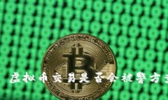 优质 虚拟币交易是否会被警方查到？