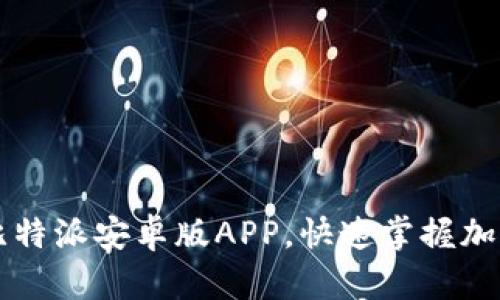 如何下载比特派安卓版APP，快速掌握加密货币交易
