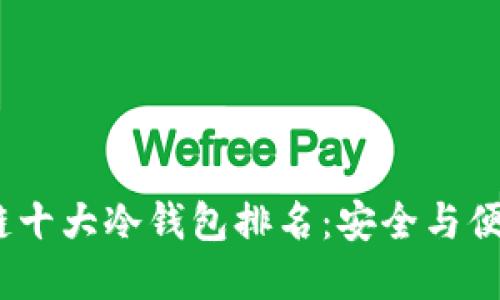 2023年区块链十大冷钱包排名：安全与便捷的完美结合