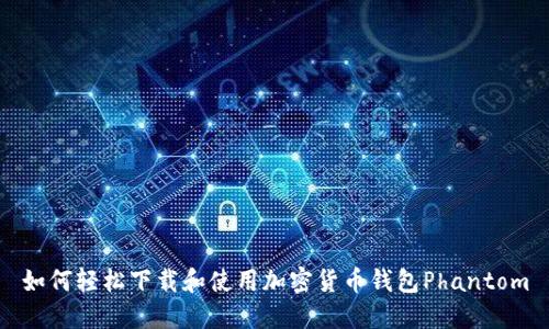 如何轻松下载和使用加密货币钱包Phantom