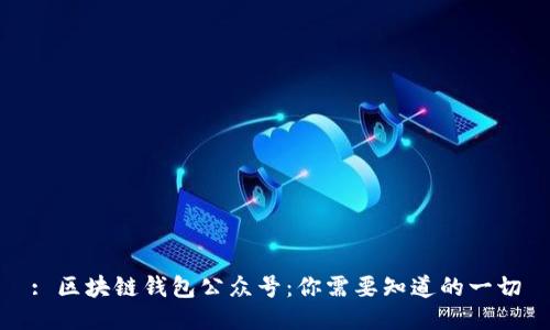 : 区块链钱包公众号：你需要知道的一切