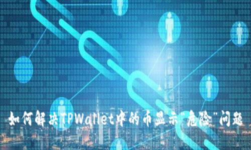 如何解决TPWallet中的币显示“危险”问题