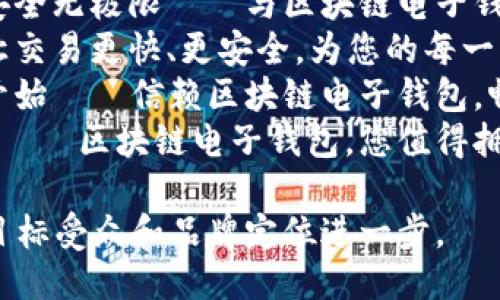 以下是一些适合区块链电子钱包的广告语：

1. “掌握未来，安全存储——区块链电子钱包，让您的资产随时随地可控！”
2. “安全无忧，伴您左右——选择区块链电子钱包，守护您的数字财富！”
3. “钱包再升级，资产安全无极限——与区块链电子钱包携手进入数字时代！”
4. “区块链电子钱包，让交易更快、更安全，为您的每一笔数字资产保驾护航！”
5. “未来支付，从此刻开始——信赖区块链电子钱包，畅享便捷与安全！”
6. “轻松掌控数字财富——区块链电子钱包，您值得拥有的金融助手！”

选择适合的语句，根据目标受众和品牌定位进一步。