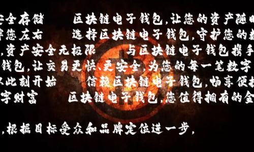 以下是一些适合区块链电子钱包的广告语：

1. “掌握未来，安全存储——区块链电子钱包，让您的资产随时随地可控！”
2. “安全无忧，伴您左右——选择区块链电子钱包，守护您的数字财富！”
3. “钱包再升级，资产安全无极限——与区块链电子钱包携手进入数字时代！”
4. “区块链电子钱包，让交易更快、更安全，为您的每一笔数字资产保驾护航！”
5. “未来支付，从此刻开始——信赖区块链电子钱包，畅享便捷与安全！”
6. “轻松掌控数字财富——区块链电子钱包，您值得拥有的金融助手！”

选择适合的语句，根据目标受众和品牌定位进一步。