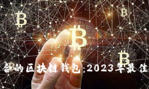 选择最适合的区块链钱包：2023年最佳选项解析