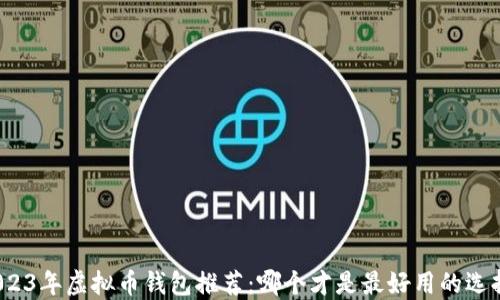 
2023年虚拟币钱包推荐：哪个才是最好用的选择？