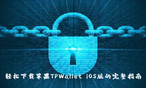 轻松下载苹果TPWallet iOS版的完整指南