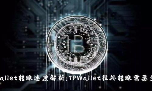 TPWallet转账速度解析：TPWallet往外转账需要多久？