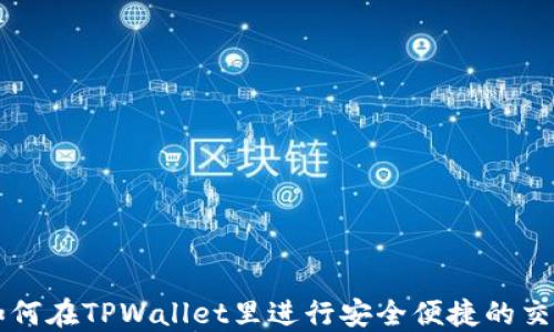 
如何在TPWallet里进行安全便捷的交易