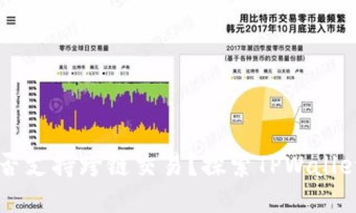 TPWallet是否支持跨链交易？探索TPWallet的跨链功能