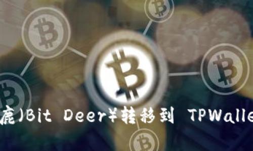 如何将比特小鹿（Bit Deer）转移到 TPWallet 的详尽指南