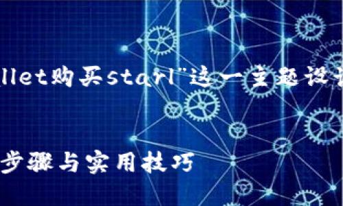 为了满足您的请求，我将为“tpwallet购买starl”这一主题设计一个的、相关关键词和内容大纲。


如何通过TPWallet购买STL：详细步骤与实用技巧
