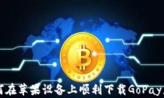 如何在苹果设备上顺利下载GoPay应用