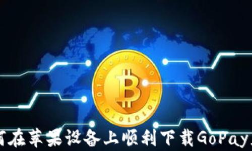 
如何在苹果设备上顺利下载GoPay应用