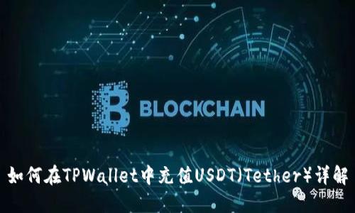 如何在TPWallet中充值USDT（Tether）详解