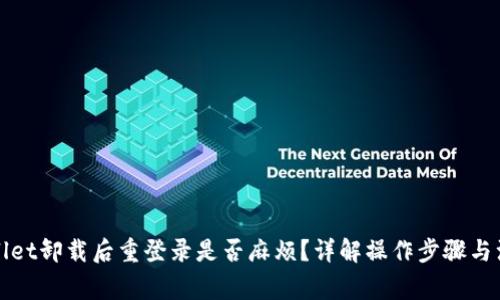 : TPWallet卸载后重登录是否麻烦？详解操作步骤与注意事项