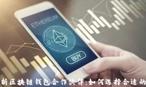 
全面解析区块链钱包合作伙伴：如何选择合适的合作方