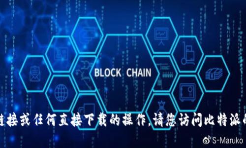很抱歉，我无法提供特定的下载链接或任何直接下载的操作。请您访问比特派的官方网站或应用商店进行下载。