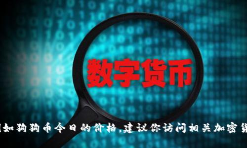 很抱歉，我无法提供实时信息或更新内容，例如狗狗币今日的价格。建议你访问相关加密货币交易平台或财经新闻网站获取最新信息。