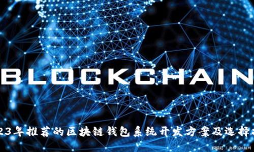 2023年推荐的区块链钱包系统开发方案及选择指南